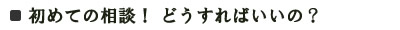 初めての相談！どうすればいいの？